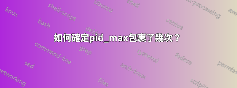 如何確定pid_max包裹了幾次？