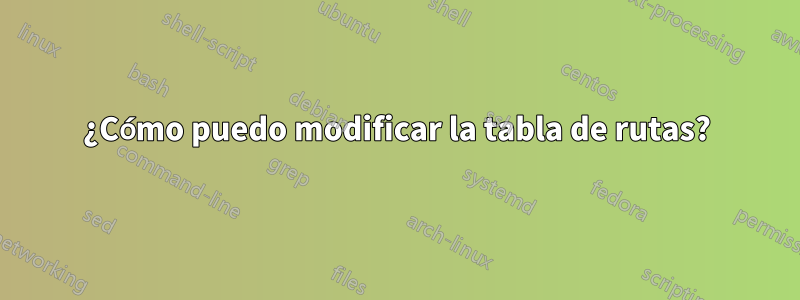¿Cómo puedo modificar la tabla de rutas?