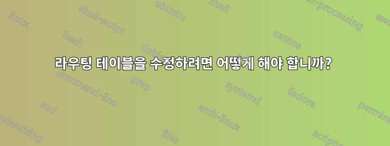 라우팅 테이블을 수정하려면 어떻게 해야 합니까?
