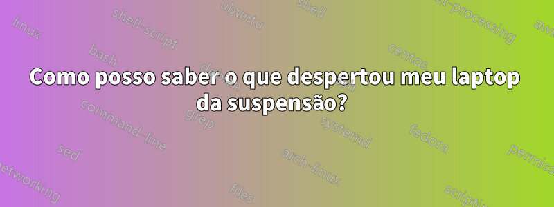 Como posso saber o que despertou meu laptop da suspensão? 