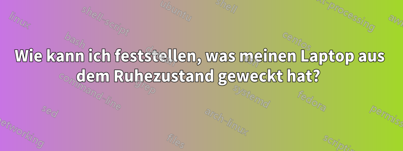 Wie kann ich feststellen, was meinen Laptop aus dem Ruhezustand geweckt hat? 