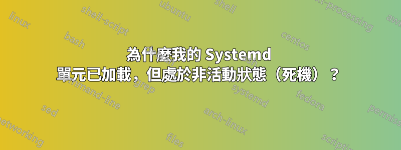 為什麼我的 Systemd 單元已加載，但處於非活動狀態（死機）？