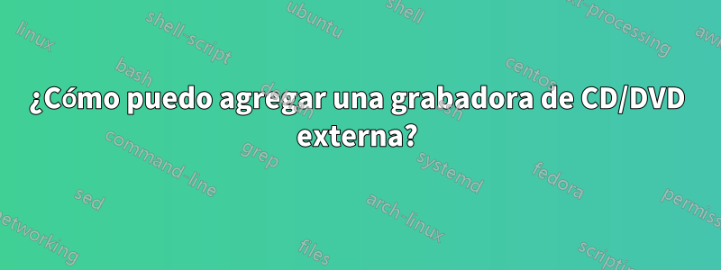 ¿Cómo puedo agregar una grabadora de CD/DVD externa?