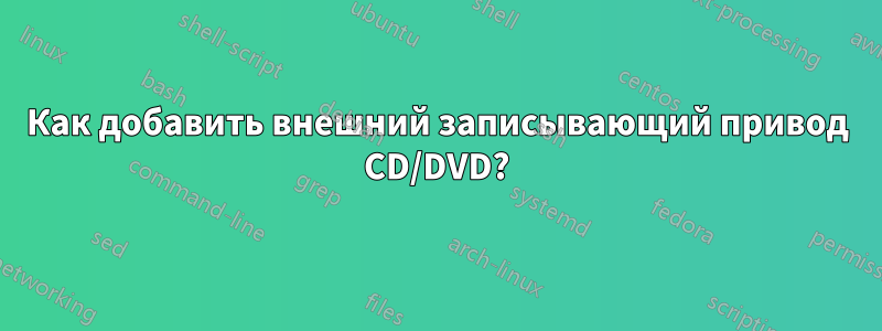 Как добавить внешний записывающий привод CD/DVD?