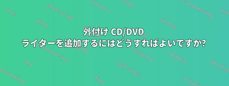 外付け CD/DVD ライターを追加するにはどうすればよいですか?