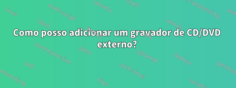 Como posso adicionar um gravador de CD/DVD externo?