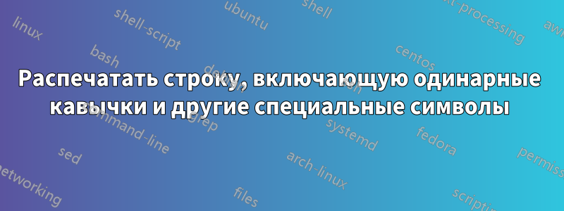 Распечатать строку, включающую одинарные кавычки и другие специальные символы