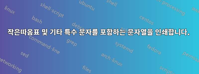 작은따옴표 및 기타 특수 문자를 포함하는 문자열을 인쇄합니다.