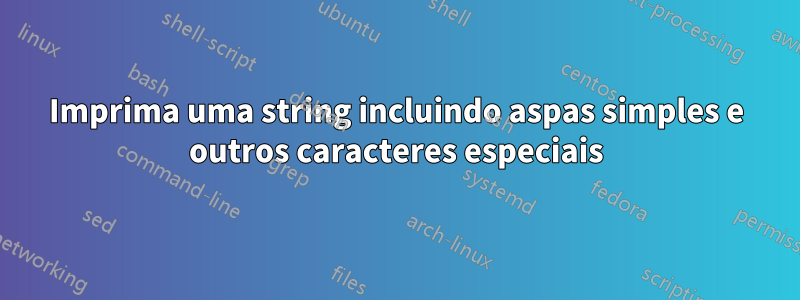 Imprima uma string incluindo aspas simples e outros caracteres especiais