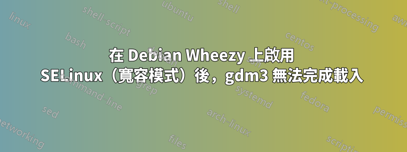 在 Debian Wheezy 上啟用 SELinux（寬容模式）後，gdm3 無法完成載入