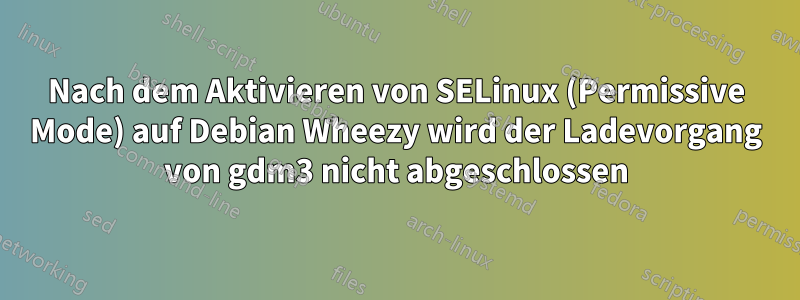 Nach dem Aktivieren von SELinux (Permissive Mode) auf Debian Wheezy wird der Ladevorgang von gdm3 nicht abgeschlossen