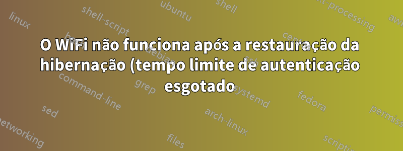 O WiFi não funciona após a restauração da hibernação (tempo limite de autenticação esgotado)