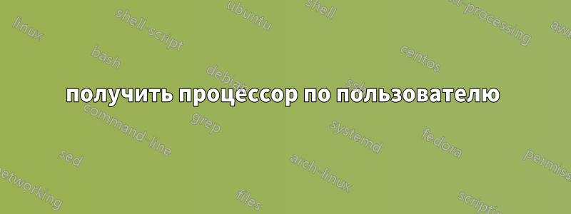 получить процессор по пользователю