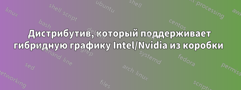 Дистрибутив, который поддерживает гибридную графику Intel/Nvidia из коробки 