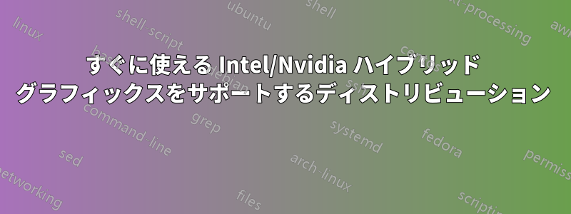 すぐに使える Intel/Nvidia ハイブリッド グラフィックスをサポートするディストリビューション 