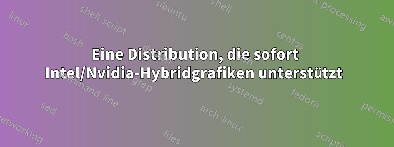 Eine Distribution, die sofort Intel/Nvidia-Hybridgrafiken unterstützt