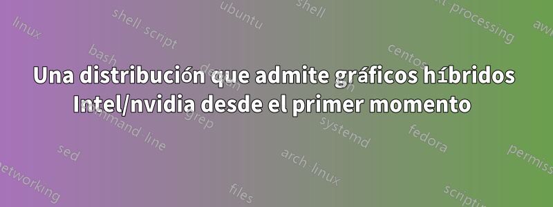 Una distribución que admite gráficos híbridos Intel/nvidia desde el primer momento 