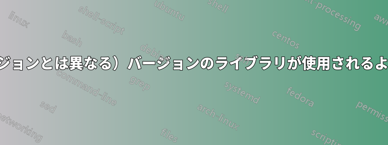適切な（システムのバージョンとは異なる）バージョンのライブラリが使用されるように環境を構成する方法