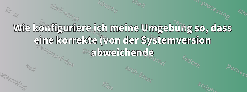 Wie konfiguriere ich meine Umgebung so, dass eine korrekte (von der Systemversion abweichende) Version der Bibliothek verwendet wird?