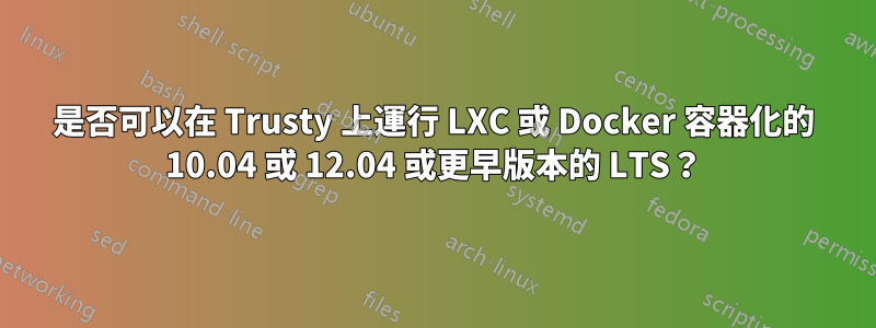是否可以在 Trusty 上運行 LXC 或 Docker 容器化的 10.04 或 12.04 或更早版本的 LTS？