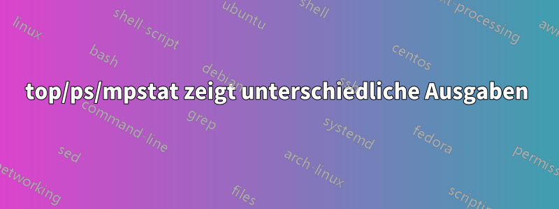 top/ps/mpstat zeigt unterschiedliche Ausgaben