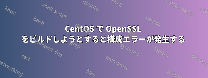 CentOS で OpenSSL をビルドしようとすると構成エラーが発生する