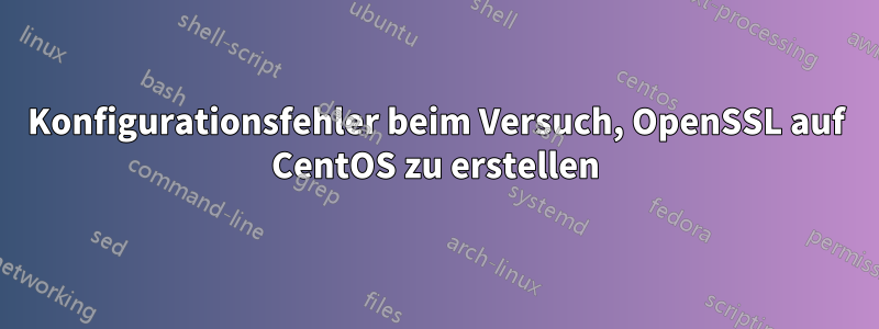 Konfigurationsfehler beim Versuch, OpenSSL auf CentOS zu erstellen