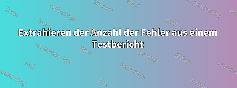 Extrahieren der Anzahl der Fehler aus einem Testbericht