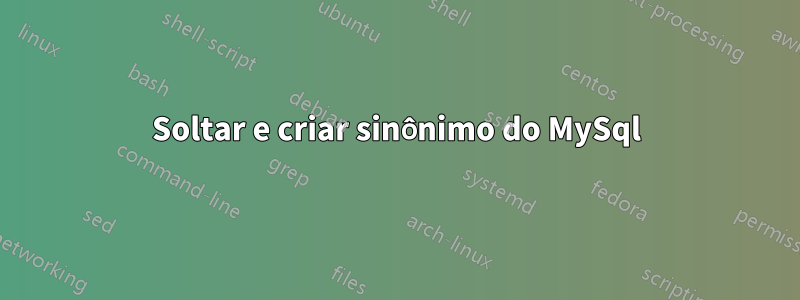 Soltar e criar sinônimo do MySql