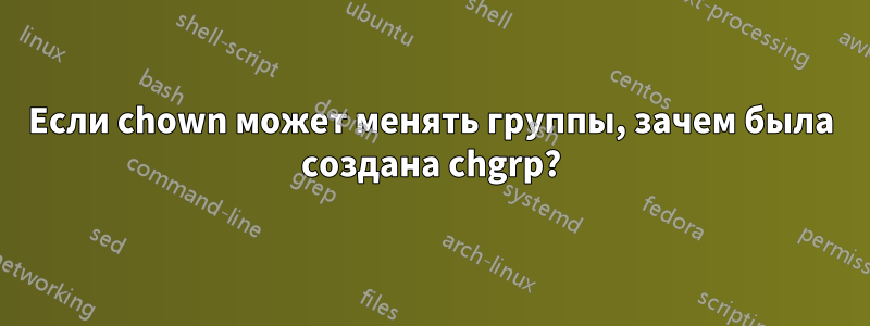 Если chown может менять группы, зачем была создана chgrp?