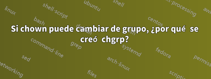 Si chown puede cambiar de grupo, ¿por qué se creó chgrp?