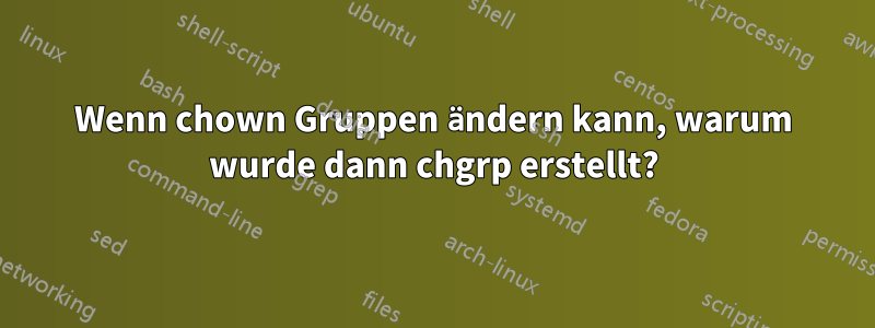 Wenn chown Gruppen ändern kann, warum wurde dann chgrp erstellt?