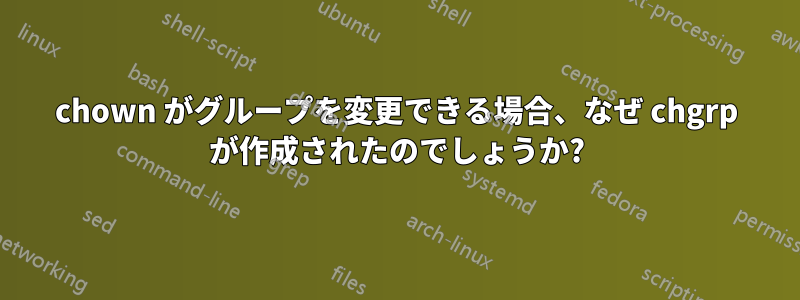 chown がグループを変更できる場合、なぜ chgrp が作成されたのでしょうか?