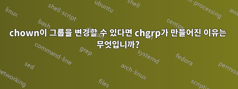 chown이 그룹을 변경할 수 있다면 chgrp가 만들어진 이유는 무엇입니까?
