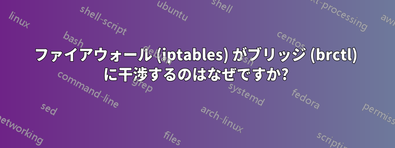 ファイアウォール (iptables) がブリッジ (brctl) に干渉するのはなぜですか?