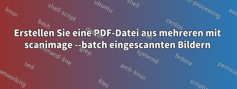 Erstellen Sie eine PDF-Datei aus mehreren mit scanimage --batch eingescannten Bildern