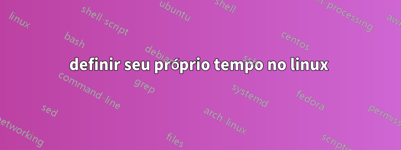 definir seu próprio tempo no linux