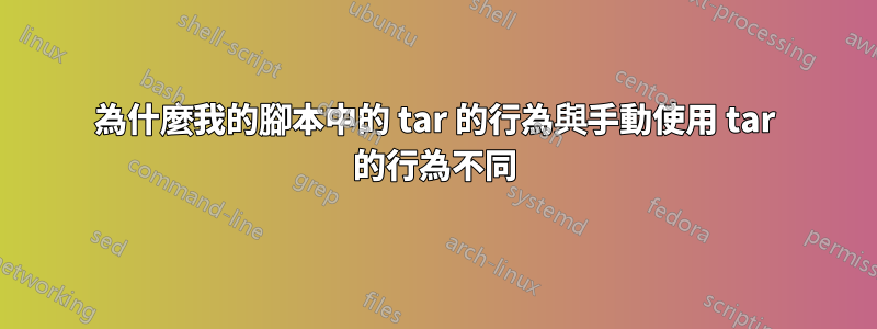 為什麼我的腳本中的 tar 的行為與手動使用 tar 的行為不同