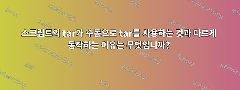 스크립트의 tar가 수동으로 tar를 사용하는 것과 다르게 동작하는 이유는 무엇입니까?