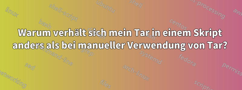 Warum verhält sich mein Tar in einem Skript anders als bei manueller Verwendung von Tar?