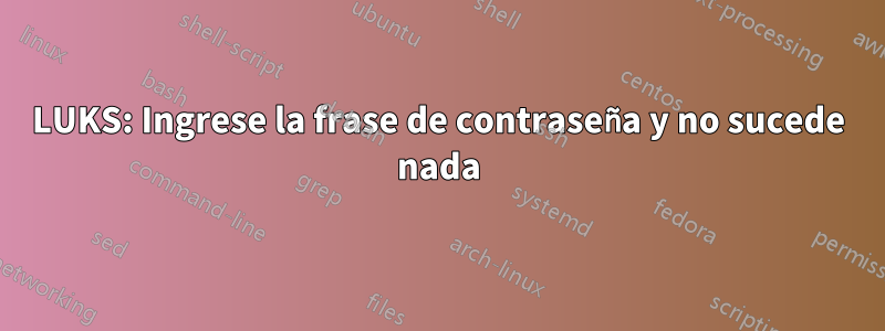 LUKS: Ingrese la frase de contraseña y no sucede nada