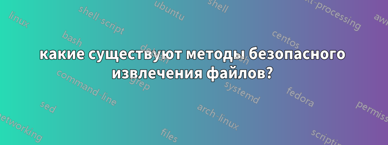 какие существуют методы безопасного извлечения файлов?