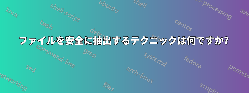 ファイルを安全に抽出するテクニックは何ですか?