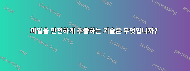 파일을 안전하게 추출하는 기술은 무엇입니까?