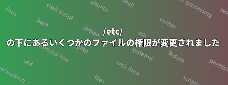 /etc/ の下にあるいくつかのファイルの権限が変更されました