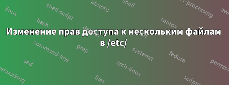 Изменение прав доступа к нескольким файлам в /etc/
