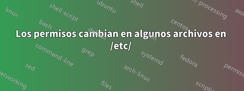 Los permisos cambian en algunos archivos en /etc/