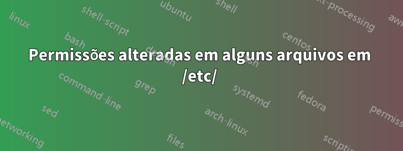 Permissões alteradas em alguns arquivos em /etc/