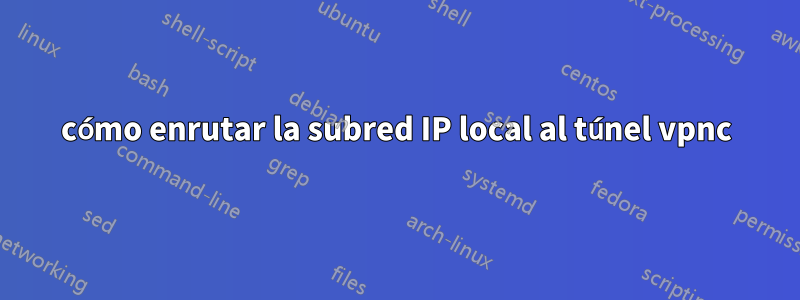 cómo enrutar la subred IP local al túnel vpnc