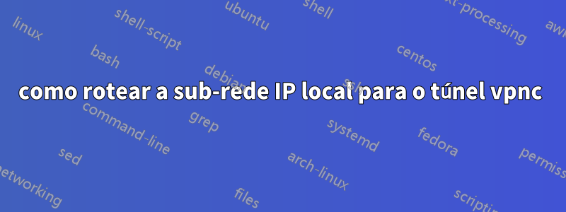 como rotear a sub-rede IP local para o túnel vpnc